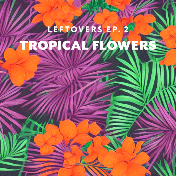 Leftovers Ep. 2 Tropical Flowers